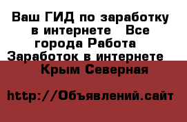 Ваш ГИД по заработку в интернете - Все города Работа » Заработок в интернете   . Крым,Северная